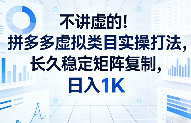 不讲虚的！拼多多虚拟类目实操打法，长久稳定矩阵复制，日入1K【揭秘】-轻创星球网