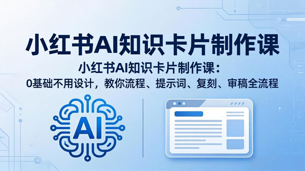 小红书AI知识卡片制作课：0基础不用设计，教你流程、提示词、复刻、审稿全流程-轻创星球网