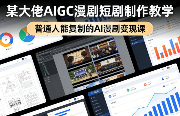 某大佬AIGC漫剧短剧制作教学，普通人能复制的AI漫剧变现课-轻创星球网