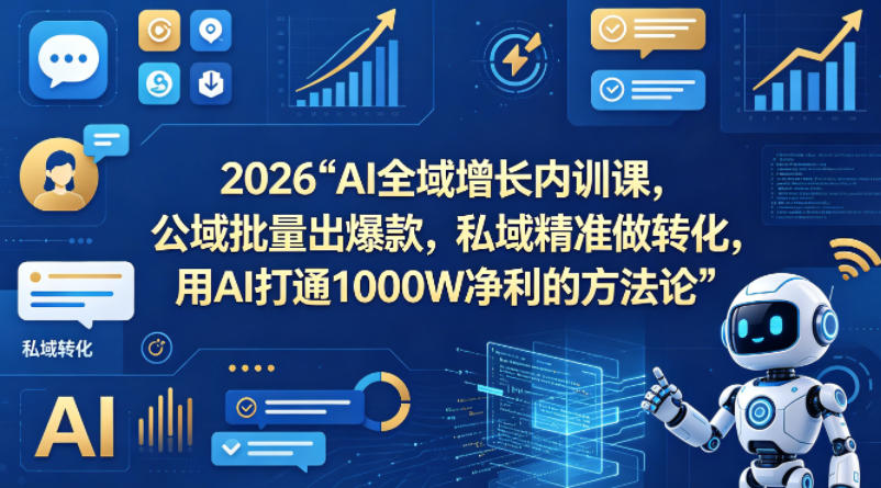 2026AI全域增长内训课，公域批量出爆款，私域精准做转化，用AI打通1000W净利的方法论-轻创星球网