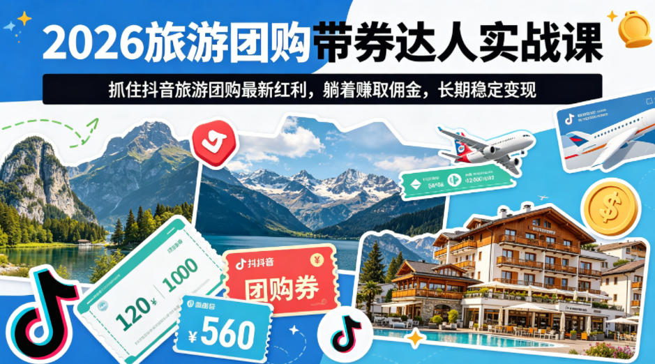 2026旅游团购带券达人实战课，抓住抖音旅游团购最新红利，躺着賺取佣金，长期稳定变现-轻创星球网