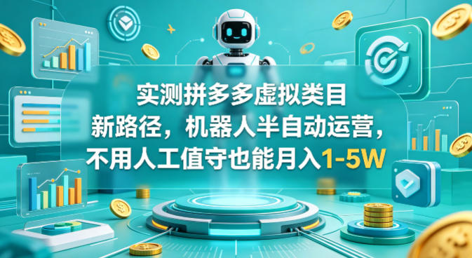 实测拼多多虚拟类目新路径，机器人半自动运营，不用人工值守也能月入1-5W【揭秘】-轻创星球网