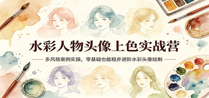 水彩人物头像上色实战营：多风格案例实操，零基础也能稳步进阶水彩头像绘制-轻创星球网
