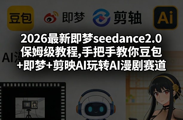 2026最新即梦seedance2.0保姆级教程,手把手教你豆包+即梦+剪映AI玩转AI漫剧赛道-轻创星球网