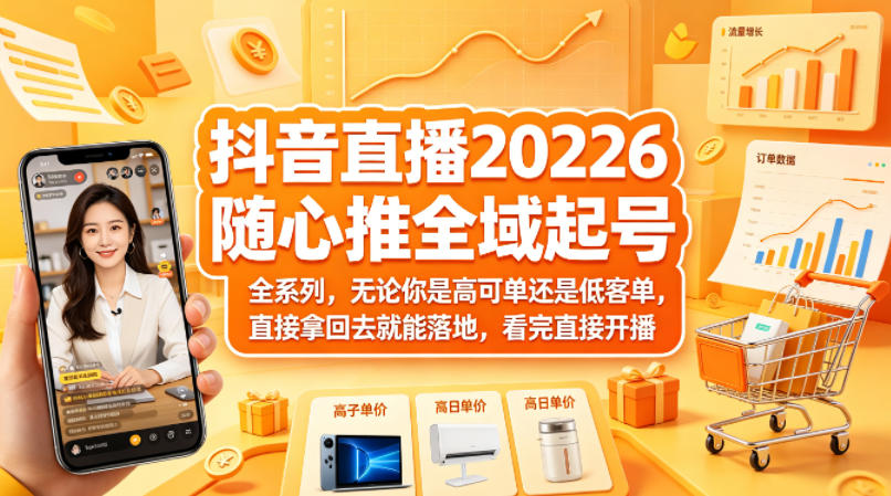 抖音直播2026随心推全域起号全系列，无论你是高可单还是低客单，直接拿回去就能落地，看完直接开播-轻创星球网