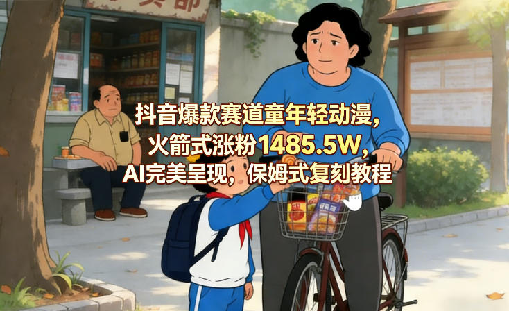 抖音爆款赛道童年轻动漫，火箭式涨粉1485.5W，AI完美呈现，保姆式复刻教程-轻创星球网
