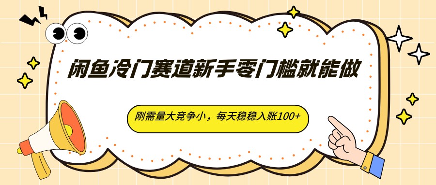 闲鱼冷门赛道新手零门槛就能做，刚需量大竞争小，每天稳稳入账100+-轻创星球网