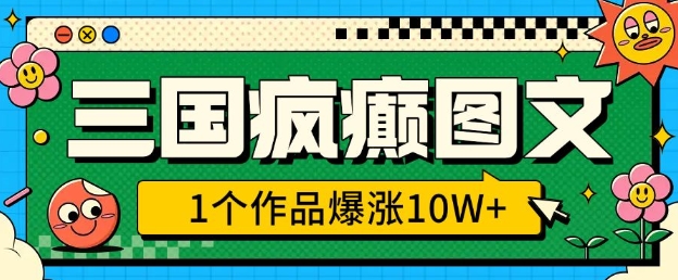 三国疯癫图文，1个作品爆涨10W+，3分钟教会你，趁着风口无脑冲(附详细教学)-轻创星球网