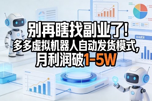 别再瞎找副业了！多多虚拟机器人自动发货模式，月利润破1-5W【揭秘】-轻创星球网