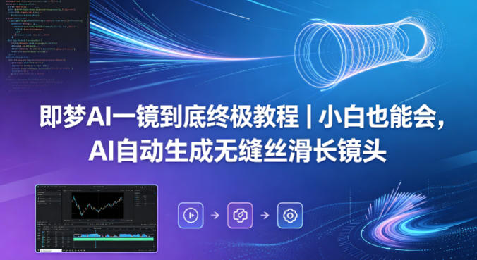 即梦AI一镜到底终极教程｜小白也能会，AI自动生成无缝丝滑长镜头-轻创星球网