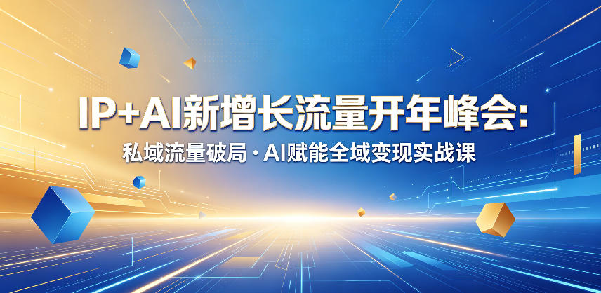 IP+AI新增长流量开年峰会：私域流量破局・AI赋能全域变现实战课-轻创星球网