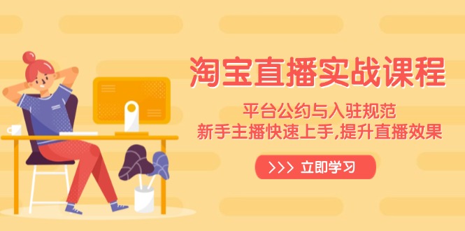 淘宝直播实战课程，平台公约与入驻规范，新手主播快速上手, 提升直播效果-轻创星球网