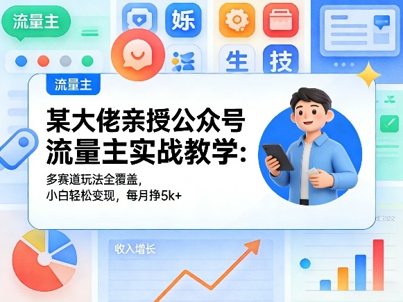某大佬亲授公众号流量主实战教学：多赛道玩法全覆盖，小白轻松变现，每月多挣5k+-轻创星球网