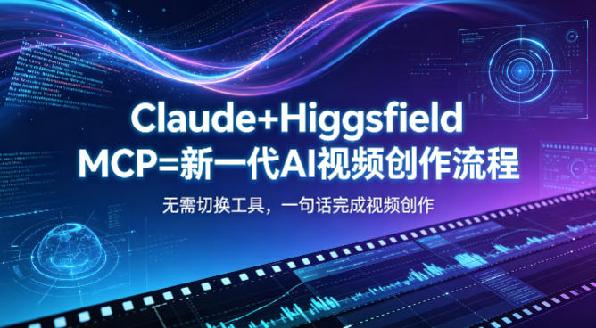 Claude+Higgsfield MCP=新一代AI视频创作流程，不需要切换工具，一句话就能完成视频创作-轻创星球网