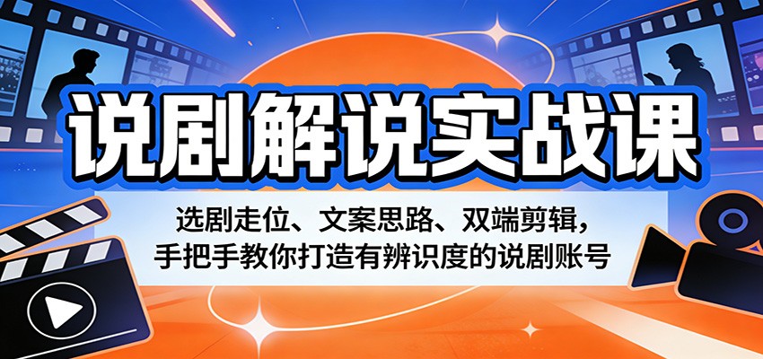 说剧解说实战课：选剧走位、文案思路、双端剪辑，手把手教你打造有辨识度的说剧账号-轻创星球网