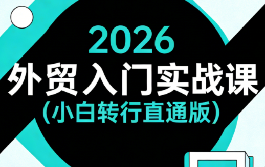 2026外贸入门实战课(小白转行直通版)-轻创星球网