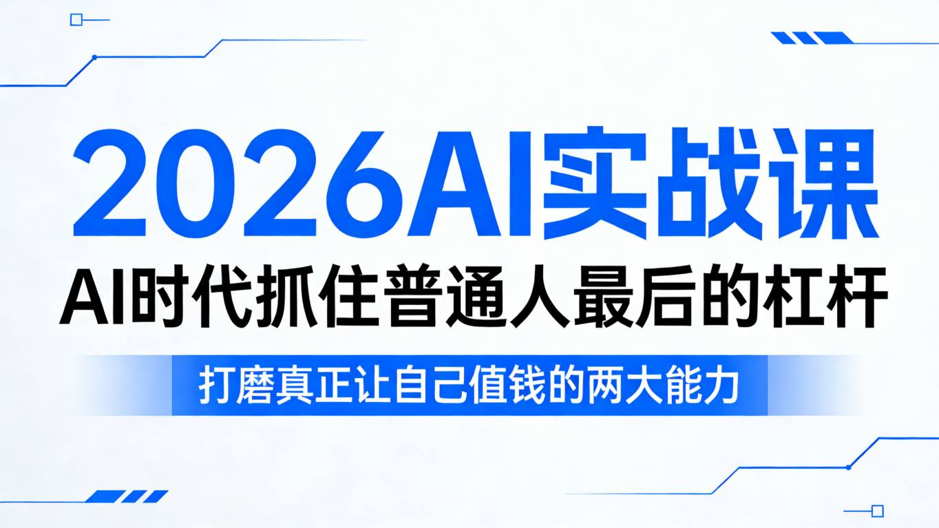 2026AI实战课，AI时代抓住普通人最后的杠杆，打磨真正让自己值钱的两大能力-轻创星球网