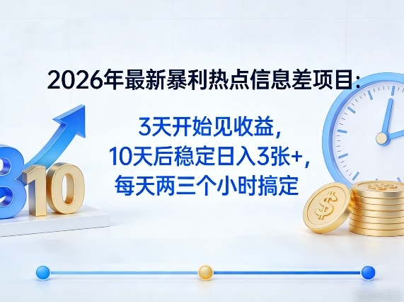 2026年最新暴利热点信息差项目：3天开始见收益，10天后稳定日入3张+，每天两三个小时搞定-轻创星球网