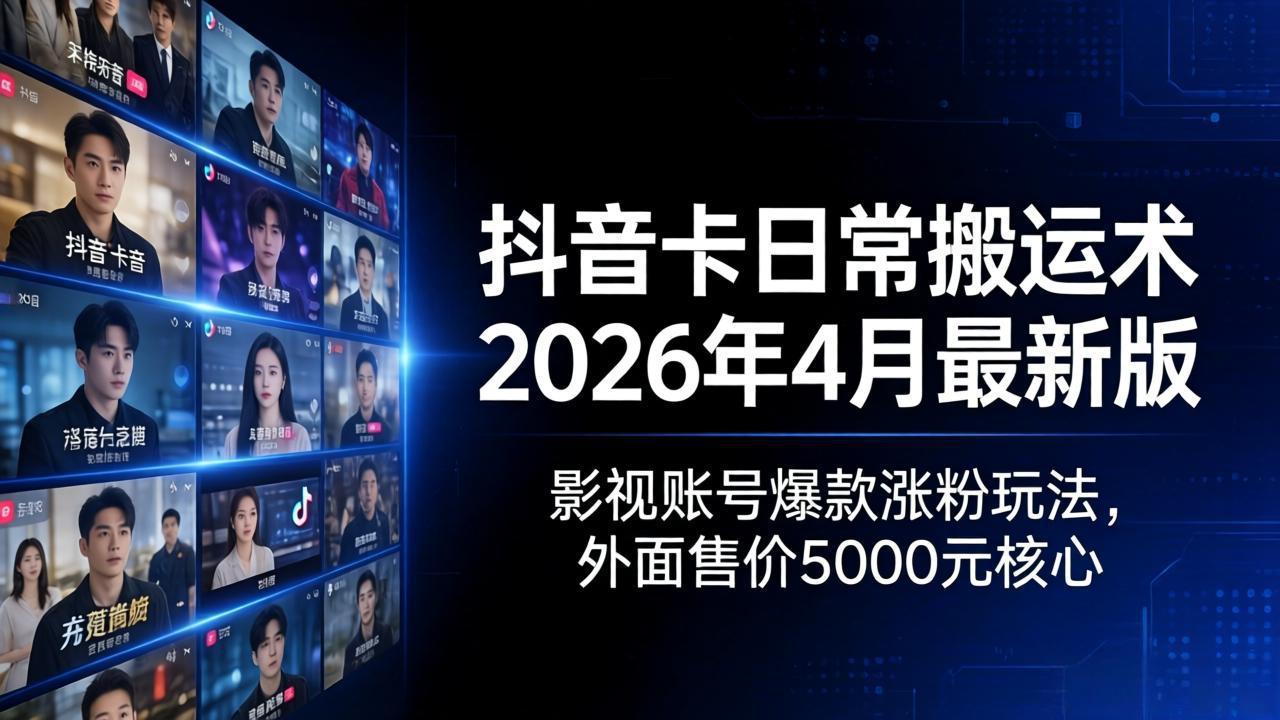 抖音卡日常搬运术2026年4月最新版：影视账号爆款涨粉玩法，外面售价5000元核心-轻创星球网