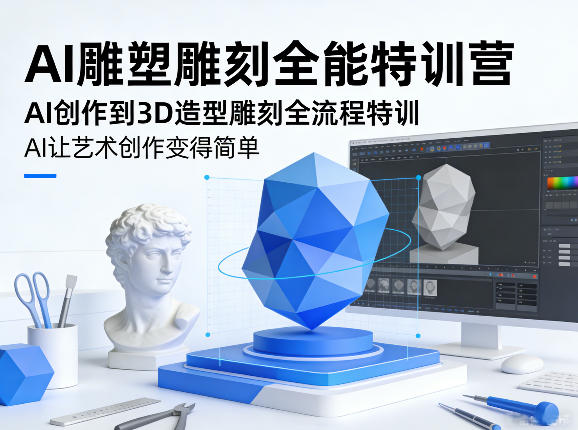 AI雕塑雕刻全能特训营，AI创作到3D造型雕刻全流程特训，AI让艺术创作变得简单-轻创星球网