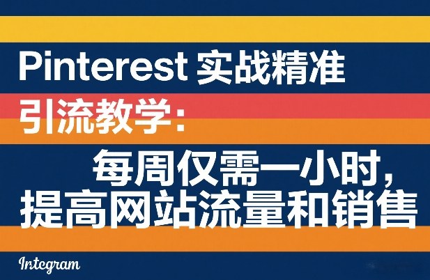 Pinterest实战精准引流教学：每周仅需一小时，提高网站流量和销售-轻创星球网