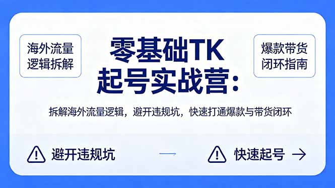 零基础 TK 起号实战营：拆解海外流量逻辑，避开违规坑，快速打通爆款与带货闭环-轻创星球网