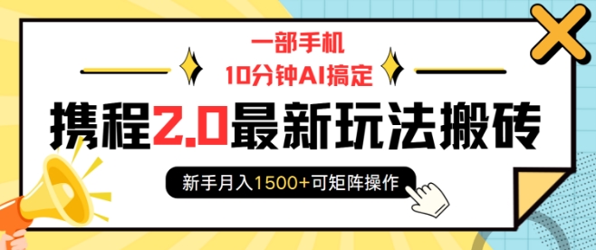 一部手机10分钟AI搞定，携程2.0最新玩法搬砖，新手月入1500+可矩阵操作-轻创星球网