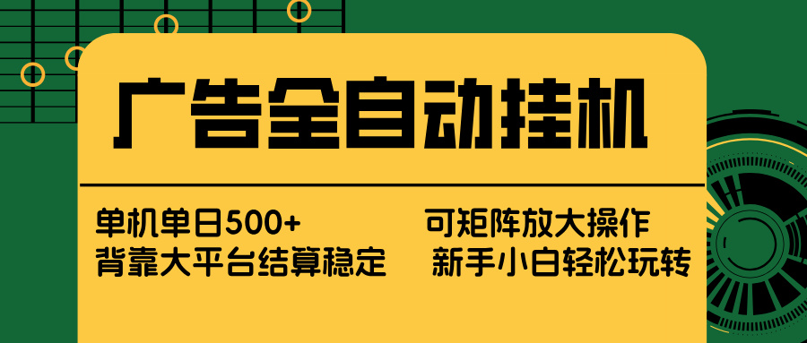 广告全自动挂机 单机单日500+ 矩阵放大 背靠大平台 绿色稳定 新手小白轻松玩转-轻创星球网