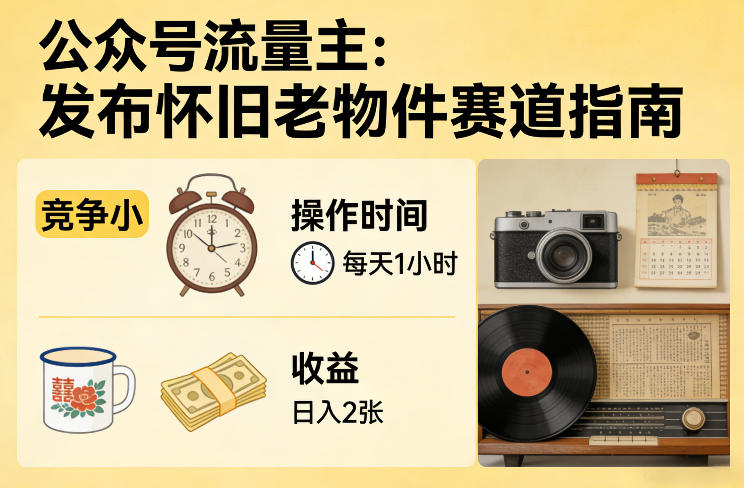 公众号流量主之发布怀旧老物件赛道，竞争小，每天操作1小时，日入2张-轻创星球网