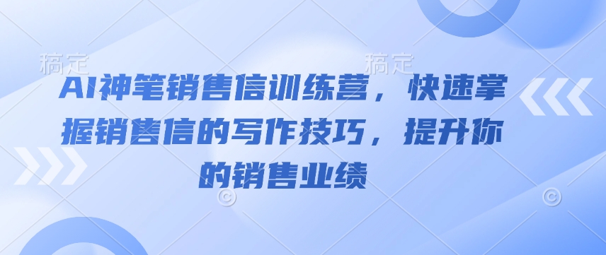 AI神笔销售信训练营，快速掌握销售信的写作技巧，提升你的销售业绩-轻创星球网