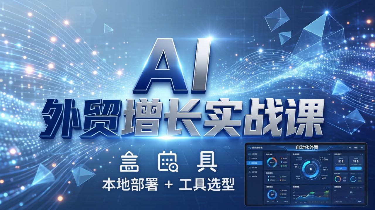 AI 外贸增长实战课：本地部署 + 工具选型，一站式搭建可落地自动化外贸系统-轻创星球网