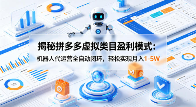 揭秘拼多多虚拟类目盈利模式：机器人代运营全自动闭环，轻松实现月入1-5W-轻创星球网