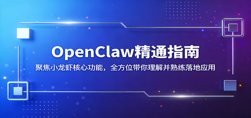 OpenClaw精通指南：聚焦小龙虾核心功能，全方位带你理解并熟练落地应用-轻创星球网