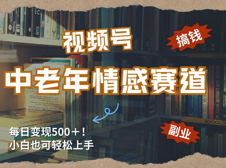 每日5张＋，高流量赛道，视频号中老年情感赛道，学会了你也可以搞到钱-轻创星球网