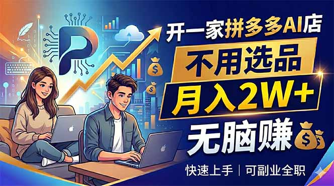 开一家拼多多AI店，不用选品，月入2W+，无脑赚，可副业全职-轻创星球网