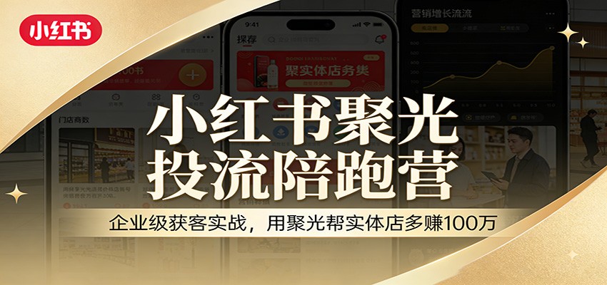 小红书聚光投流陪跑营：企业级获客实战，用聚光帮实体店多赚100万-轻创星球网