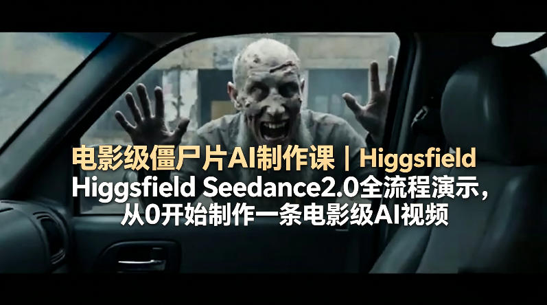 电影级僵尸片AI制作课｜Higgsfield Seedance2.0全流程演示，从0开始制作一条电影级AI视频-轻创星球网