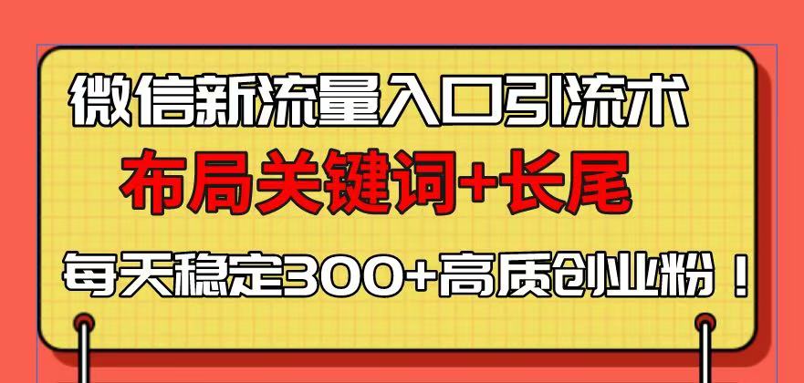 微信新流量入口引流术，布局关键词+长尾，每天稳定300+高质创业粉！-轻创星球网