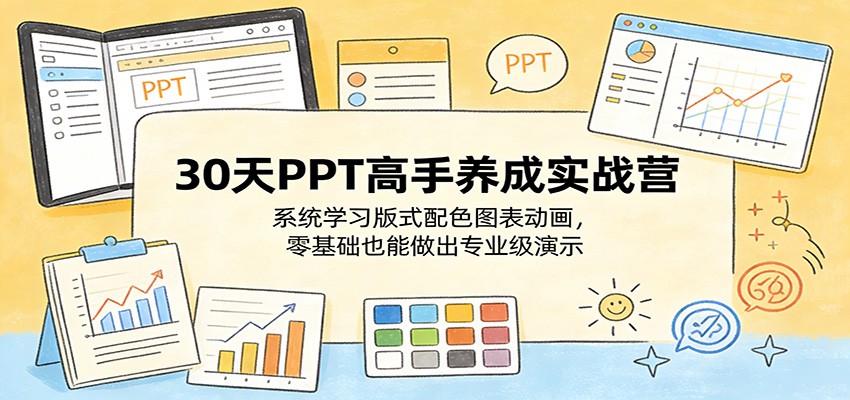 30天PPT高手养成实战营：系统学习版式配色图表动画，零基础也能做出专业级演示-轻创星球网