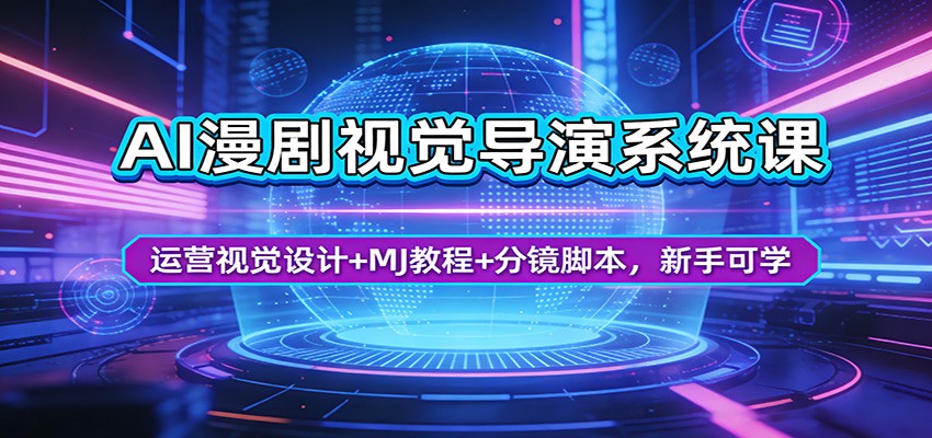 AI漫剧视觉导演系统课：运营视觉设计+MJ教程+分镜脚本，新手可学-轻创星球网