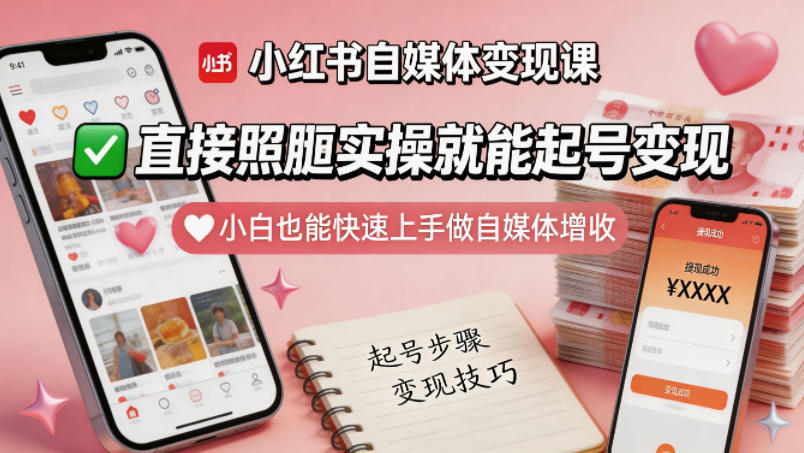 小红书自媒体变现课，直接照搬实操就能起号变现，小白也能快速上手做自媒体增收-轻创星球网