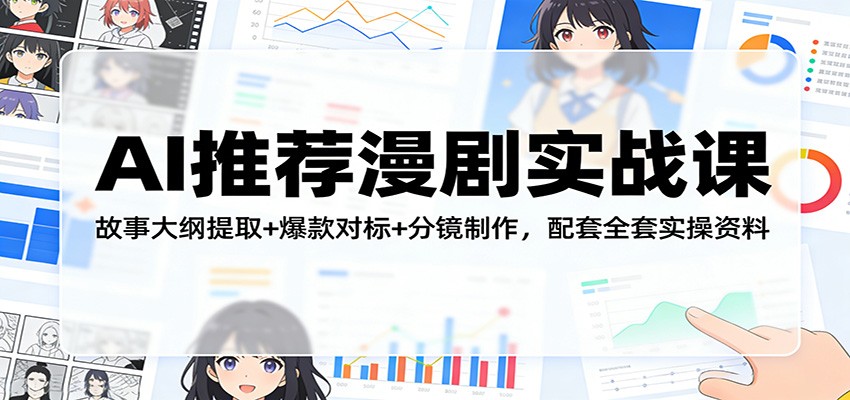 AI推荐漫剧实战课：故事大纲提取+爆款对标+分镜制作，配套全套实操资料-轻创星球网