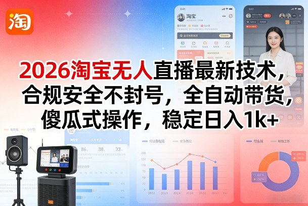 2026淘宝无人直播最新技术，合规安全不封号，全自动带货，傻瓜式操作，稳定日入1k+【揭秘】-轻创星球网