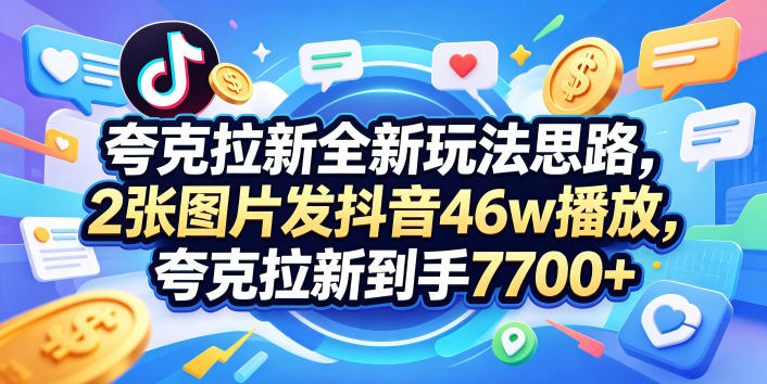 夸克拉新全新玩法思路，2张图片发抖音46w播放，夸克拉新到手7700+，3385字完整教程附上【付费文章】-轻创星球网