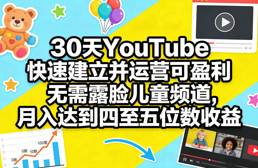 30天YouTube快速建立并运营可盈利无需露脸儿童频道，月入达到四至五位数收益-轻创星球网