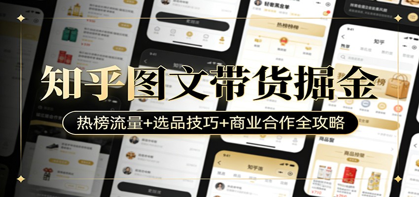 知乎图文带货掘金：热榜流量+选品技巧+商业合作全攻略-轻创星球网