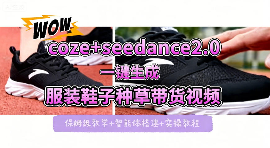 coze+即梦seedance2.0一键生成服装鞋子带货种草视频！全流程保姆级教学-轻创星球网