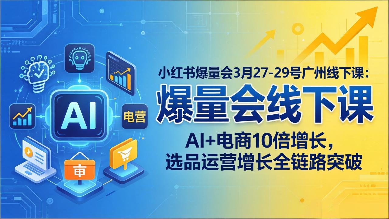 小红书爆量会3月27-29号广州线下课：AI+电商10倍增长，选品运营增长全链路突破-轻创星球网