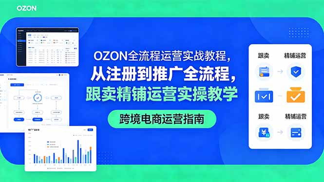OZON全流程运营实战教程，从注册到推广全流程，跟卖精铺运营实操教学-轻创星球网