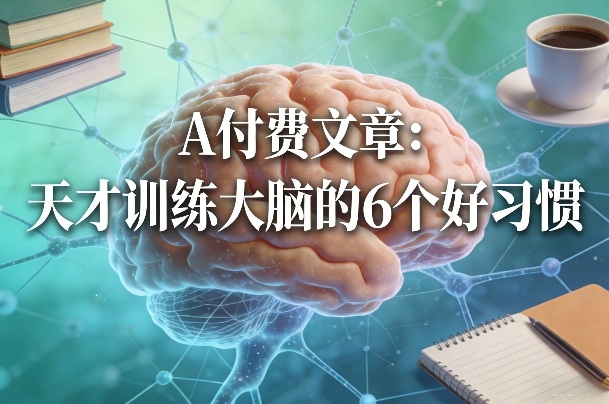 付费文章：天才训练大脑的6个好习惯-轻创星球网
